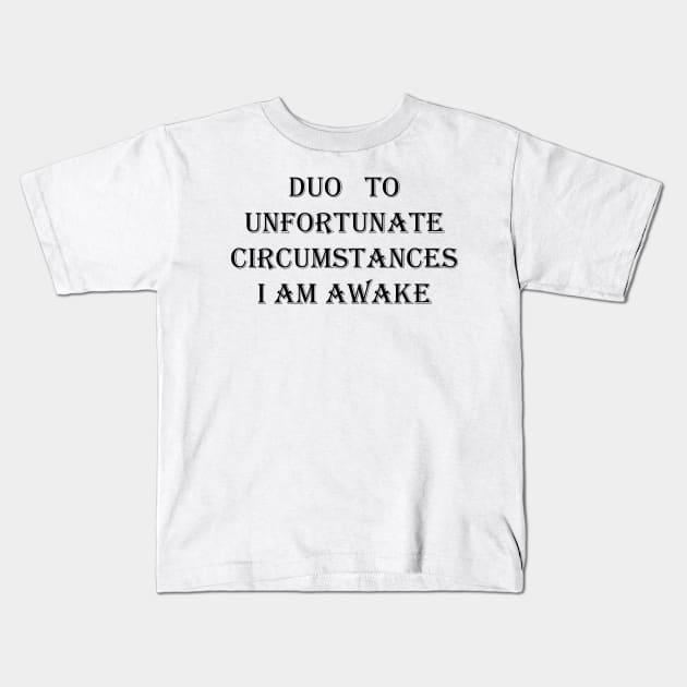 I Am Awake , Due To Unfortunate Circumstances FUNNY Kids T-Shirt by Maya Designs CC